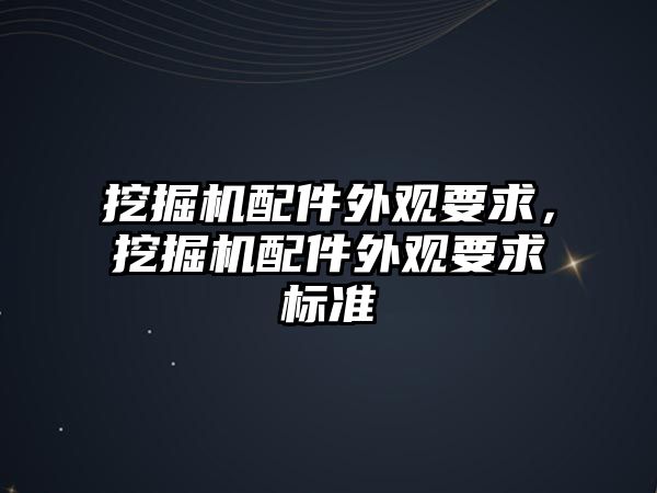 挖掘機配件外觀要求，挖掘機配件外觀要求標準