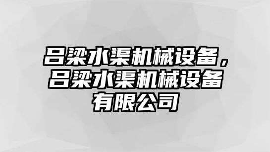 呂梁水渠機械設備，呂梁水渠機械設備有限公司