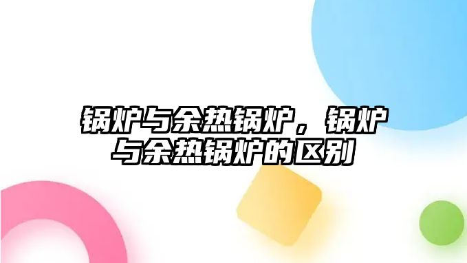 鍋爐與余熱鍋爐，鍋爐與余熱鍋爐的區別