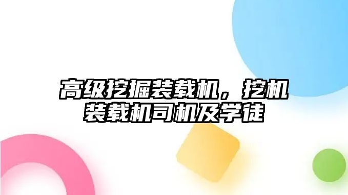 高級挖掘裝載機，挖機裝載機司機及學徒