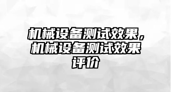 機械設備測試效果，機械設備測試效果評價