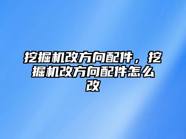 挖掘機改方向配件，挖掘機改方向配件怎么改