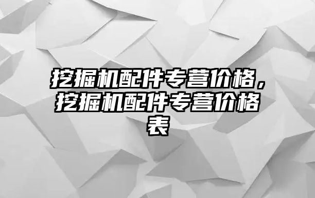 挖掘機(jī)配件專營價(jià)格，挖掘機(jī)配件專營價(jià)格表