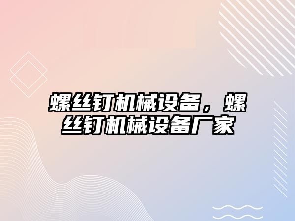 螺絲釘機械設備，螺絲釘機械設備廠家