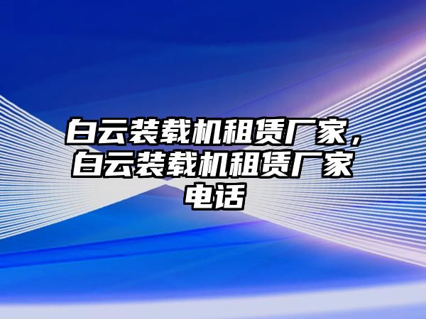 白云裝載機(jī)租賃廠家，白云裝載機(jī)租賃廠家電話