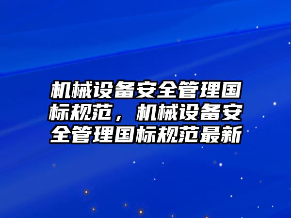 機械設(shè)備安全管理國標(biāo)規(guī)范，機械設(shè)備安全管理國標(biāo)規(guī)范最新