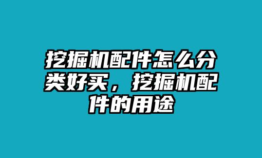 挖掘機配件怎么分類好買，挖掘機配件的用途