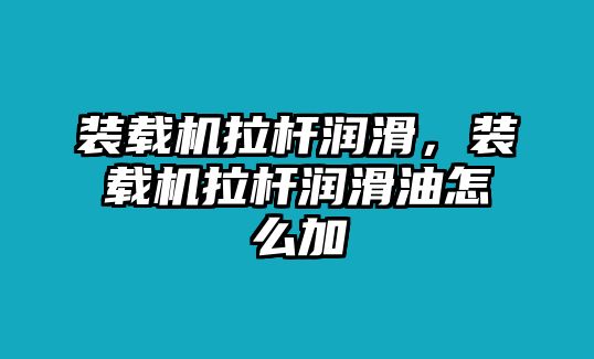 裝載機(jī)拉桿潤(rùn)滑，裝載機(jī)拉桿潤(rùn)滑油怎么加