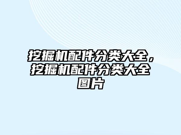 挖掘機配件分類大全，挖掘機配件分類大全圖片