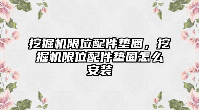 挖掘機限位配件墊圈，挖掘機限位配件墊圈怎么安裝