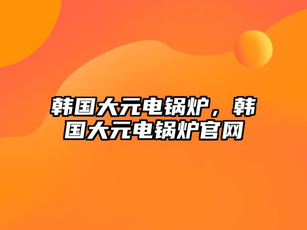 韓國大元電鍋爐，韓國大元電鍋爐官網