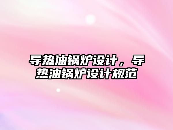 導熱油鍋爐設計，導熱油鍋爐設計規范