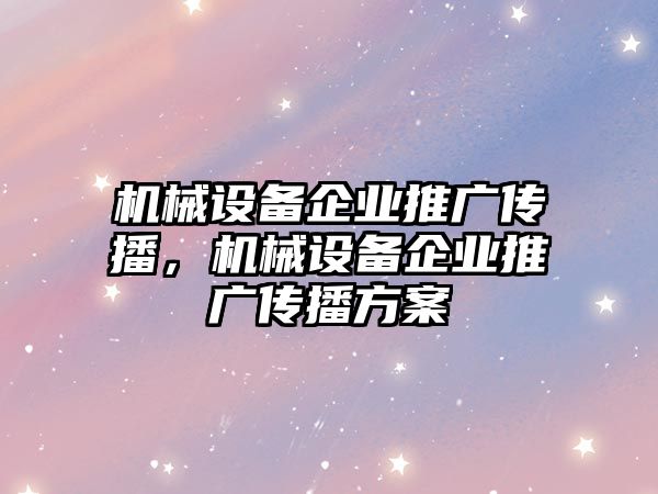 機械設備企業推廣傳播，機械設備企業推廣傳播方案