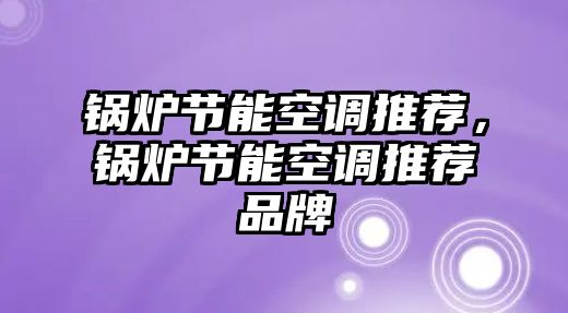 鍋爐節能空調推薦，鍋爐節能空調推薦品牌