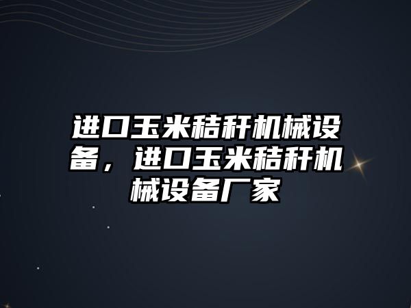 進口玉米秸稈機械設備，進口玉米秸稈機械設備廠家