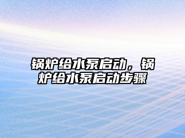 鍋爐給水泵啟動，鍋爐給水泵啟動步驟