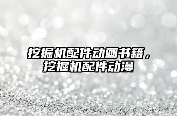 挖掘機配件動畫書籍，挖掘機配件動漫