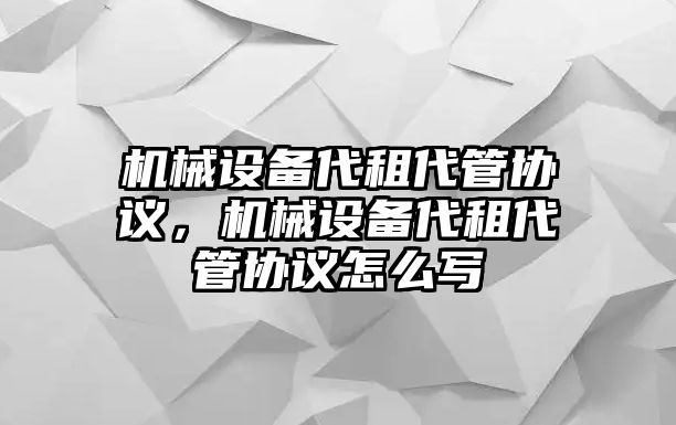 機(jī)械設(shè)備代租代管協(xié)議，機(jī)械設(shè)備代租代管協(xié)議怎么寫