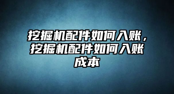 挖掘機(jī)配件如何入賬，挖掘機(jī)配件如何入賬成本