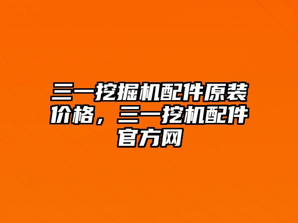 三一挖掘機配件原裝價格，三一挖機配件官方網