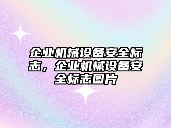 企業(yè)機械設備安全標志，企業(yè)機械設備安全標志圖片