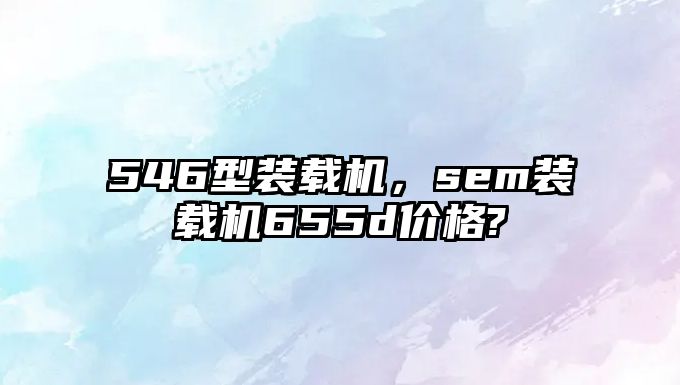 546型裝載機，sem裝載機655d價格?