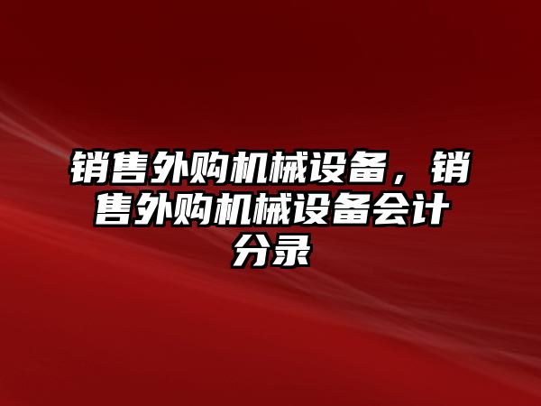 銷售外購機械設(shè)備，銷售外購機械設(shè)備會計分錄