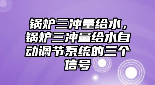 鍋爐三沖量給水，鍋爐三沖量給水自動調節系統的三個信號