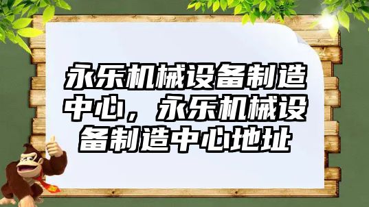 永樂機械設備制造中心，永樂機械設備制造中心地址