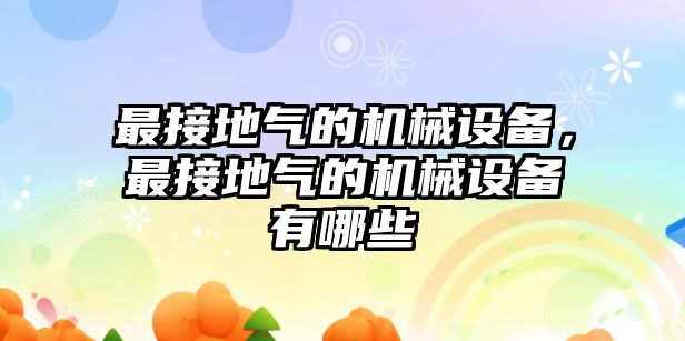 最接地氣的機械設備，最接地氣的機械設備有哪些