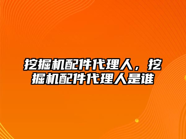 挖掘機配件代理人，挖掘機配件代理人是誰