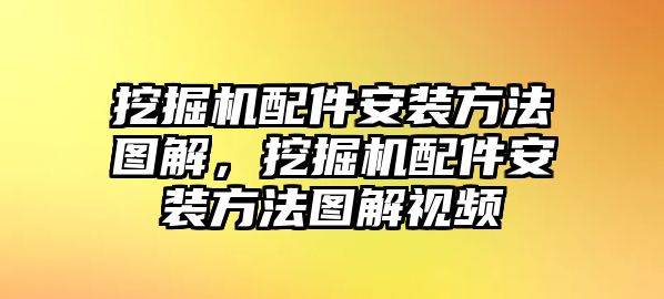 挖掘機配件安裝方法圖解，挖掘機配件安裝方法圖解視頻