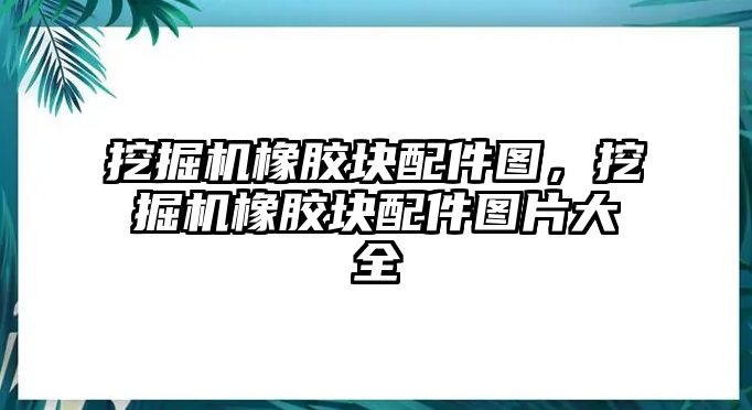 挖掘機橡膠塊配件圖，挖掘機橡膠塊配件圖片大全