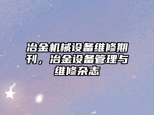 冶金機械設備維修期刊，冶金設備管理與維修雜志