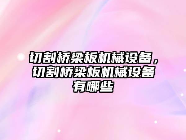 切割橋梁板機(jī)械設(shè)備，切割橋梁板機(jī)械設(shè)備有哪些