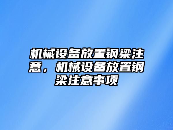 機械設備放置鋼梁注意，機械設備放置鋼梁注意事項