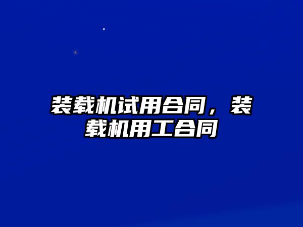 裝載機試用合同，裝載機用工合同