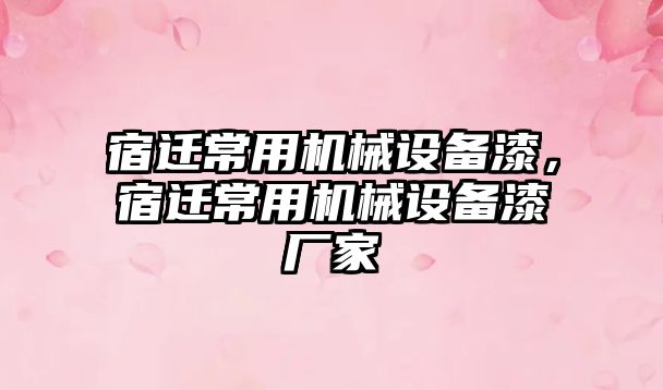 宿遷常用機械設備漆，宿遷常用機械設備漆廠家