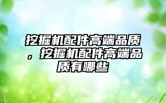 挖掘機配件高端品質，挖掘機配件高端品質有哪些