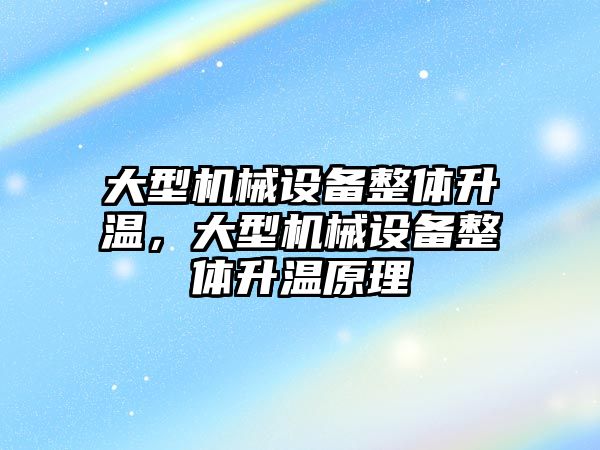 大型機械設備整體升溫，大型機械設備整體升溫原理