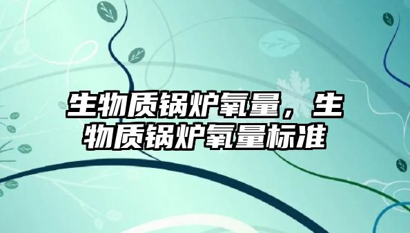 生物質鍋爐氧量，生物質鍋爐氧量標準