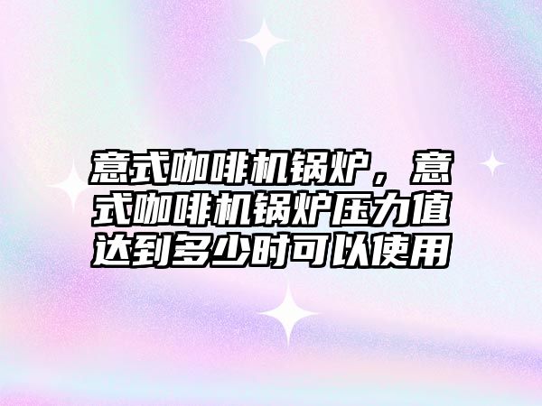 意式咖啡機鍋爐，意式咖啡機鍋爐壓力值達到多少時可以使用