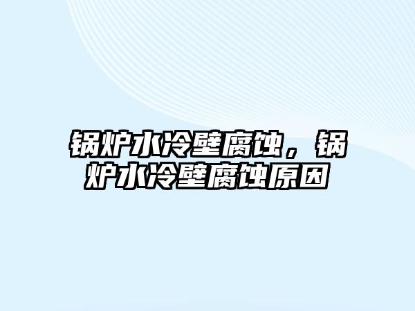 鍋爐水冷壁腐蝕，鍋爐水冷壁腐蝕原因