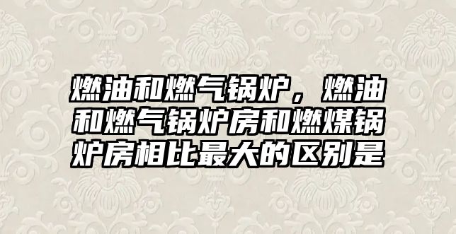 燃油和燃?xì)忮仩t，燃油和燃?xì)忮仩t房和燃煤鍋爐房相比最大的區(qū)別是