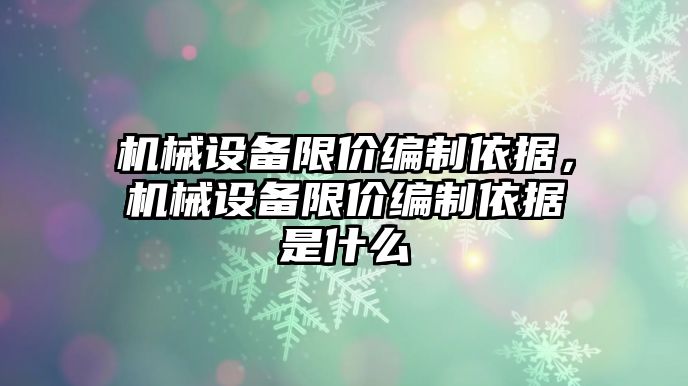 機械設備限價編制依據，機械設備限價編制依據是什么