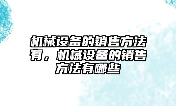 機械設備的銷售方法有，機械設備的銷售方法有哪些