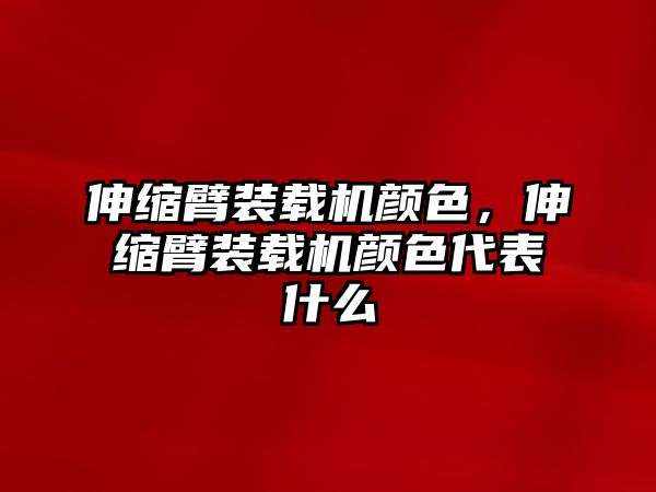 伸縮臂裝載機(jī)顏色，伸縮臂裝載機(jī)顏色代表什么