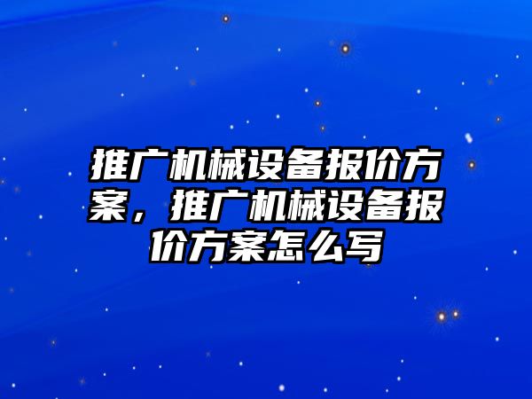 推廣機械設備報價方案，推廣機械設備報價方案怎么寫