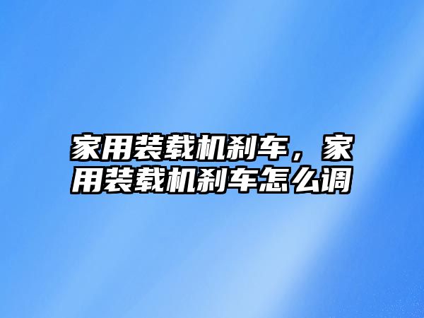 家用裝載機剎車，家用裝載機剎車怎么調