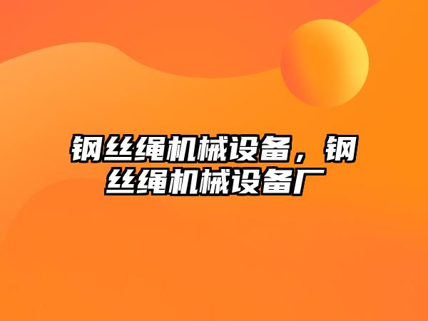 鋼絲繩機械設備，鋼絲繩機械設備廠